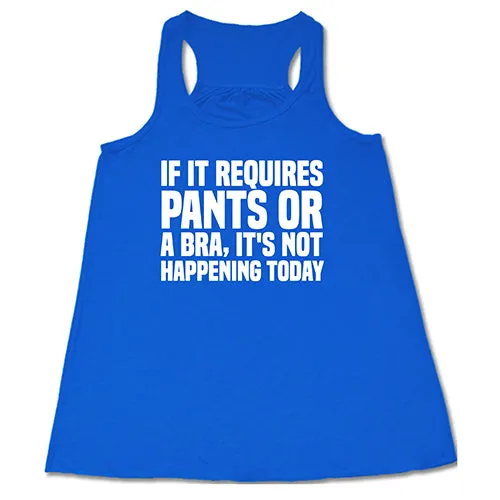 If It Requires Pants & A Bra, It's Not Happening Shirt